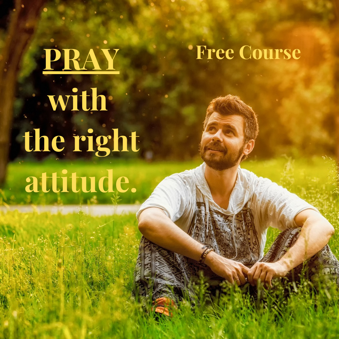 PRAY with the right attitude. Free Course.